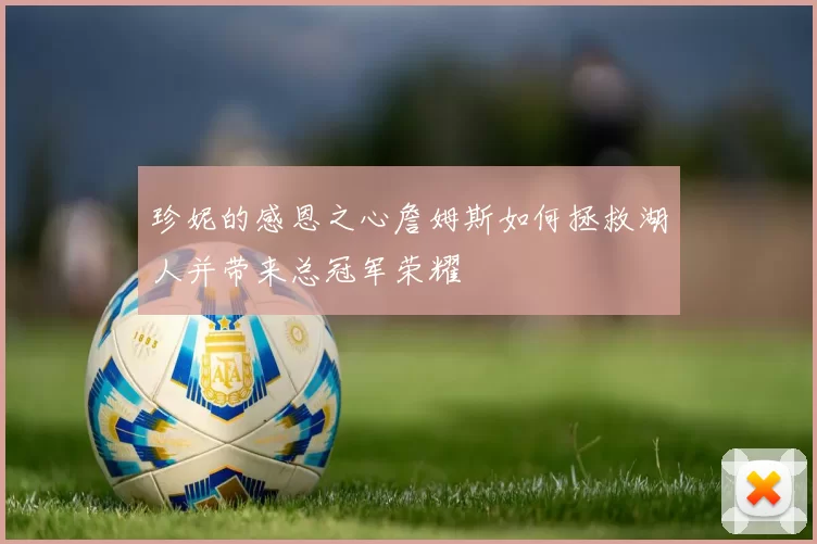珍妮的感恩之心詹姆斯如何拯救湖人并带来总冠军荣耀